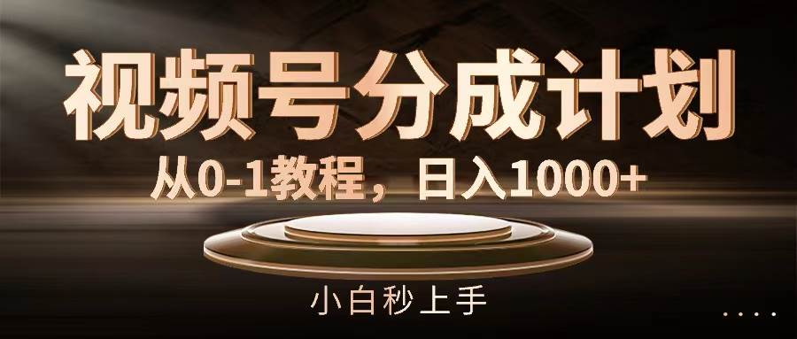 视频号分成计划，从0-1教程，日入1000+-炫知网