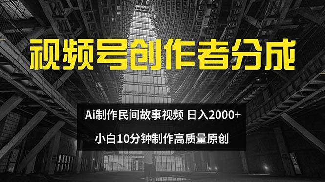 视频号创作者分成 ai制作民间故事 新手小白10分钟制作高质量视频 日入2000-炫知网