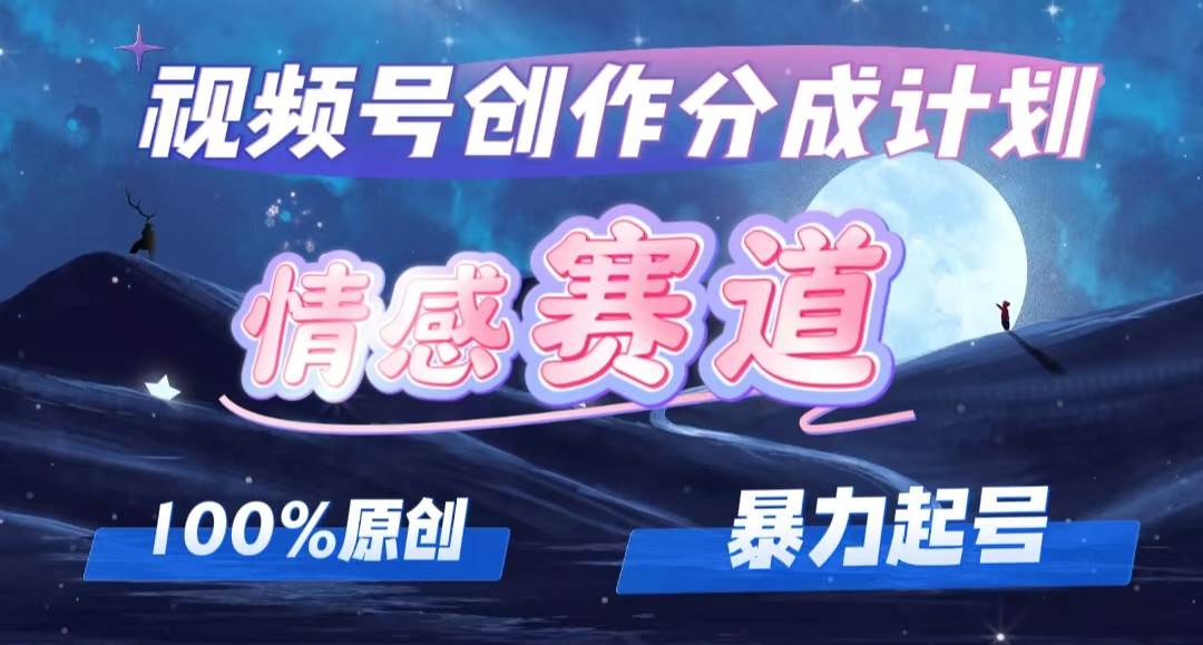 详解视频号创作者分成项目之情感赛道，暴力起号，可同步多平台，实现睡...-炫知网