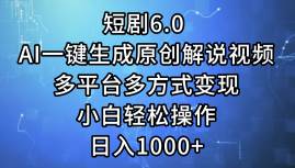 短剧6.0 AI一键生成原创解说视频，多平台多方式变现，小白轻松操作，日...-炫知网