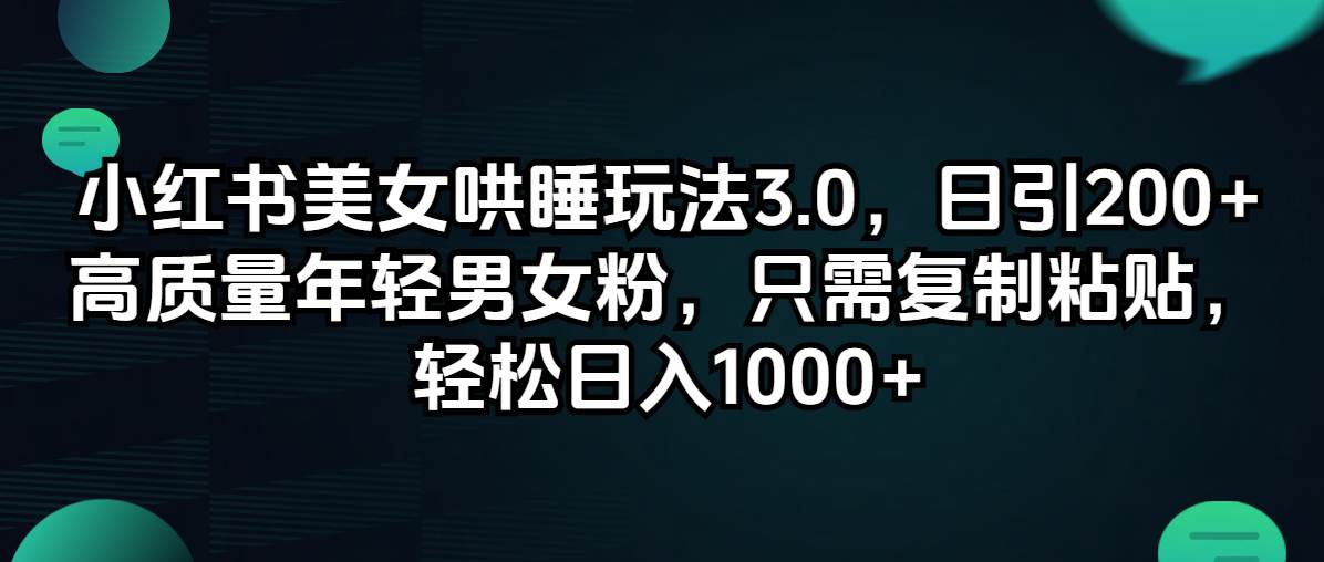 小红书美女哄睡玩法3.0，日引200+高质量年轻男女粉，只需复制粘贴，轻...-炫知网