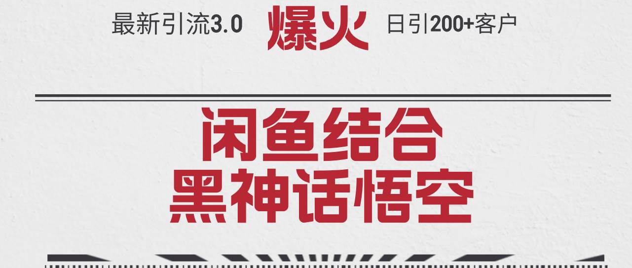 最新引流3.0闲鱼结合《黑神话悟空》单日引流200+客户，抓住热点，实现...-炫知网