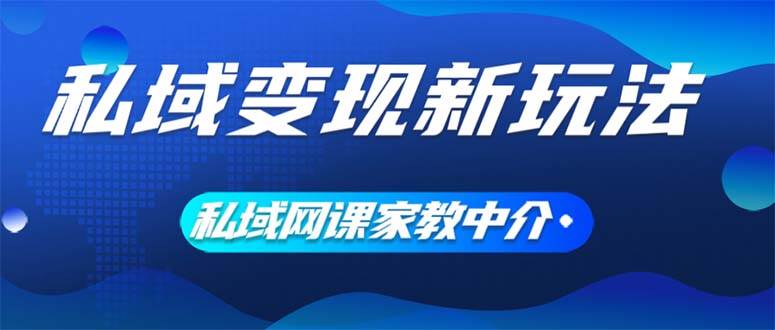 私域变现新玩法，网课家教中介，只做渠道和流量，让大学生给你打工、0...-炫知网