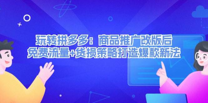 玩转拼多多：商品推广改版后，免费流量+货损策略打造爆款新法（无水印）-炫知网