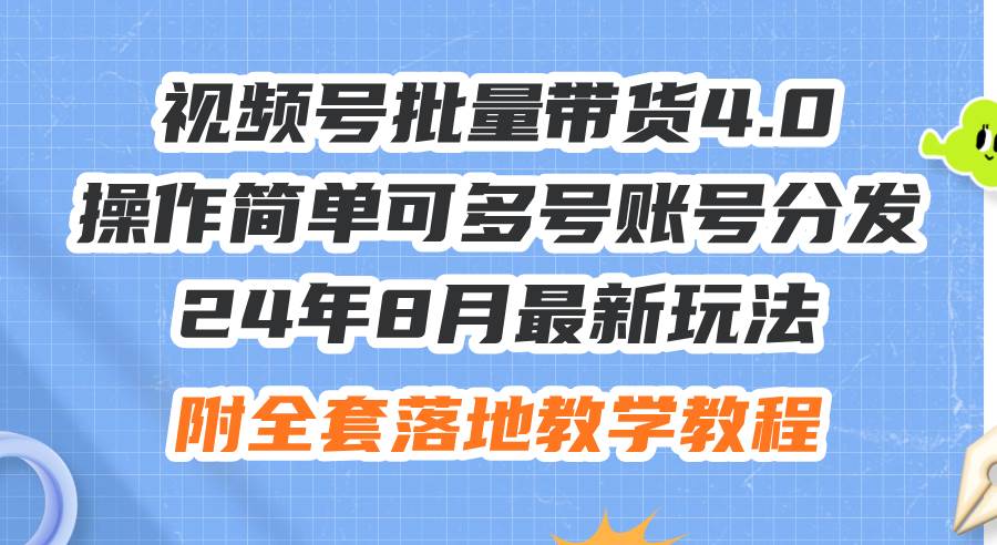 24年8月最新玩法视频号批量带货4.0，操作简单可多号账号分发，附全套落...-炫知网