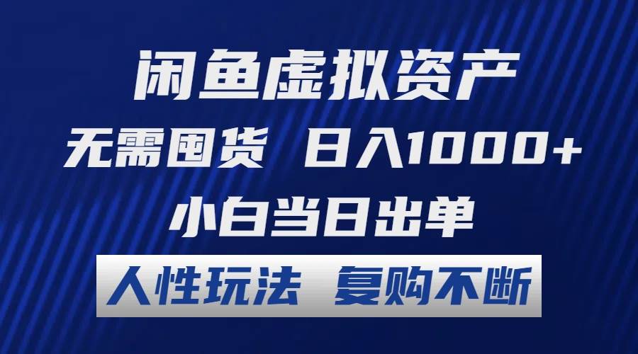 闲鱼虚拟资产 无需囤货 日入1000+ 小白当日出单 人性玩法 复购不断-炫知网