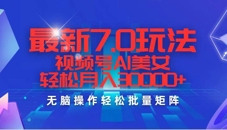 最新7.0玩法视频号AI美女，轻松月入30000+-炫知网