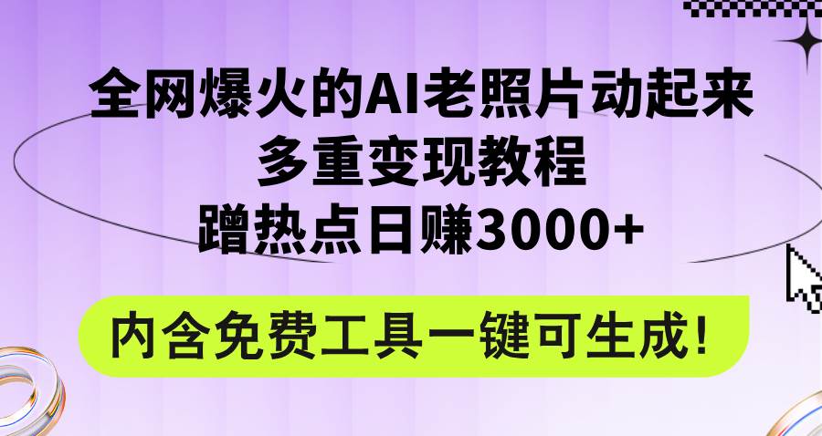 全网爆火的AI老照片动起来多重变现教程，蹭热点日赚3000+，内含免费工具-炫知网