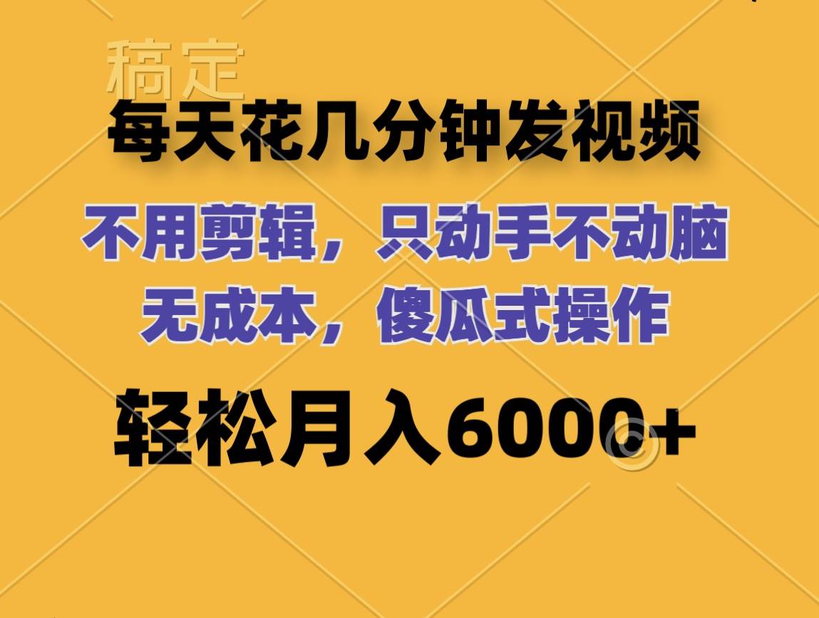 每天花几分钟发视频 无需剪辑 动手不动脑 无成本 傻瓜式操作 轻松月入6...-炫知网