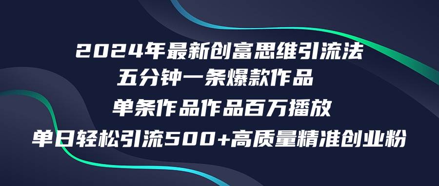 2024年最新创富思维日引流500+精准高质量创业粉，五分钟一条百万播放量...-炫知网