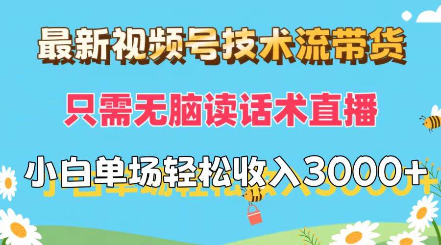 最新视频号技术流带货，只需无脑读话术直播，小白单场直播纯收益也能轻...-炫知网