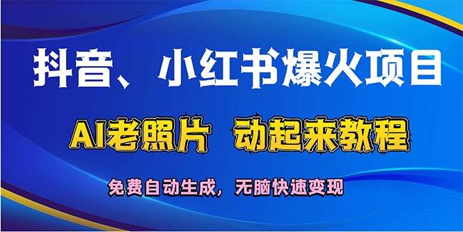 抖音、小红书爆火项目：AI老照片动起来教程，免费自动生成，无脑快速变...-炫知网