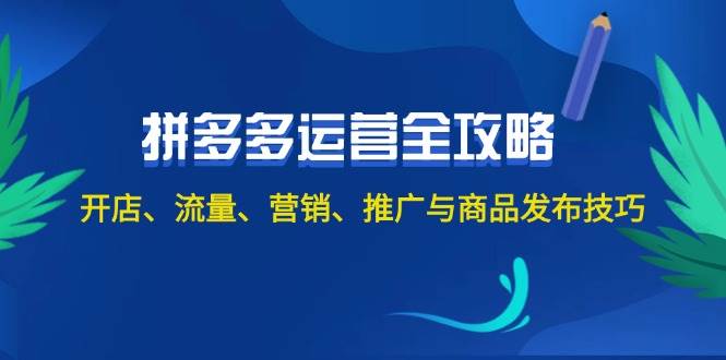 2024拼多多运营全攻略：开店、流量、营销、推广与商品发布技巧（无水印）-炫知网