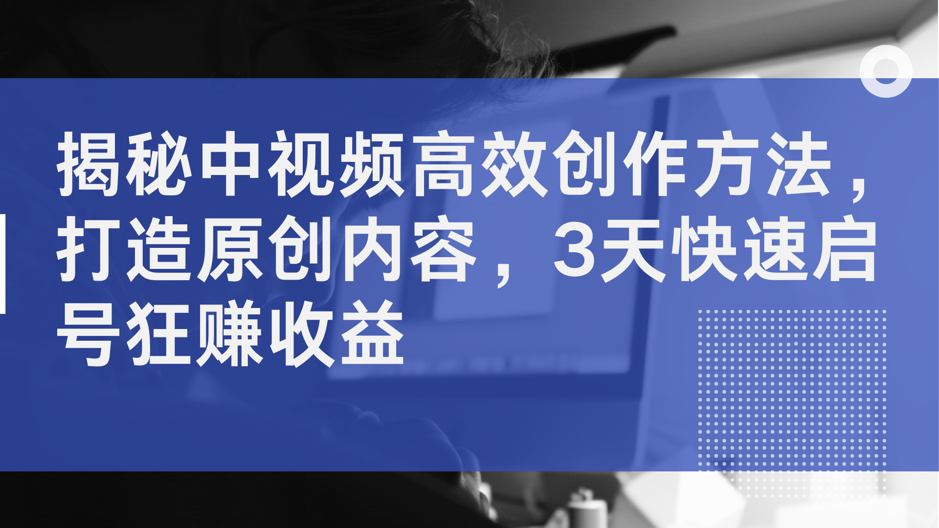 揭秘中视频高效创作方法，打造原创内容，2天快速启号狂赚收益-炫知网