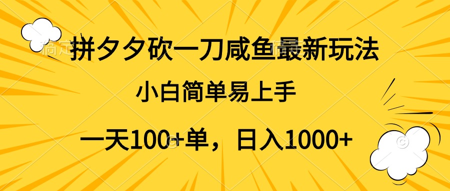 拼夕夕砍一刀咸鱼最新玩法，小白简单易上手一天100+单，日入1000+-炫知网