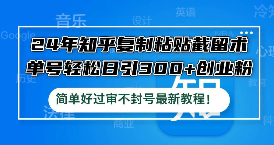 24年知乎复制粘贴截留术，单号轻松日引300+创业粉，简单好过审不封号最...-炫知网