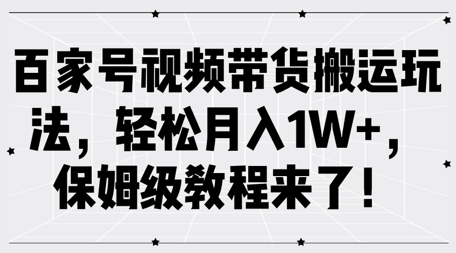 百家号视频带货搬运玩法，轻松月入1W+，保姆级教程来了！-炫知网