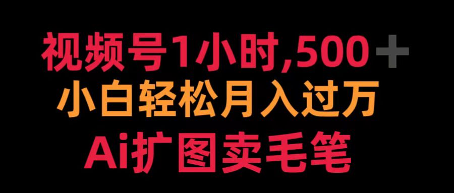 视频号1小时，500＋ 小白轻松月入过万 Ai扩图卖毛笔-炫知网