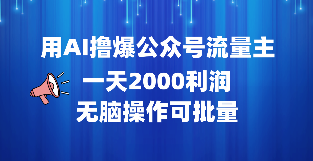 用AI撸爆公众号流量主，一天2000利润，无脑操作可批量-炫知网