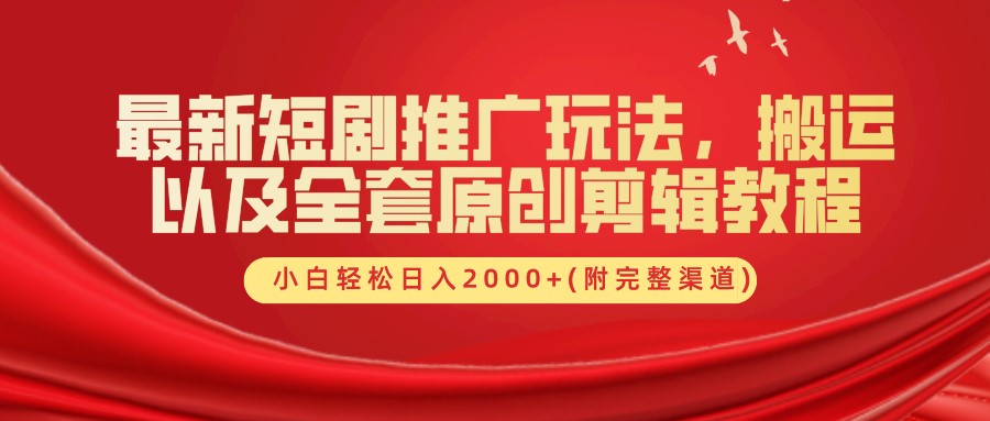 最新短剧推广玩法，搬运及全套原创剪辑教程(附完整渠道)，小白轻松日入2000+-炫知网