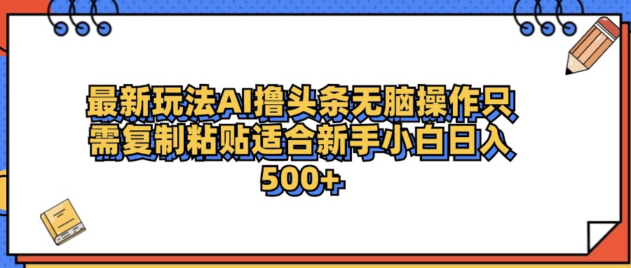 最新AI头条撸收益，日入500＋  只需无脑粘贴复制-炫知网