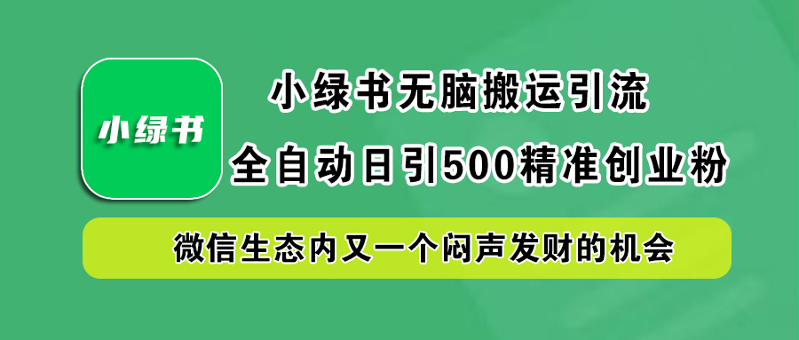 小绿书小白无脑搬运引流，全自动日引500精准创业粉，微信生态内又一个闷声发财的机会-炫知网