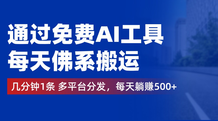 通过免费AI工具，每天佛系搬运，几分钟1条多平台分发。每天躺赚500+-炫知网