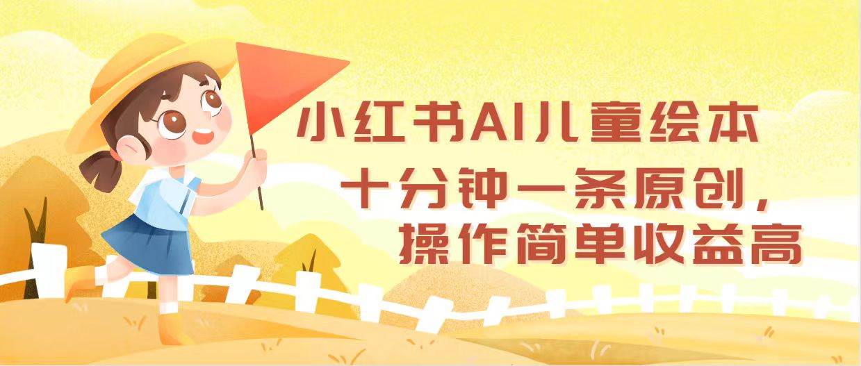 小红书AI儿童绘本，十分钟一条原创，操作简单收益高-炫知网