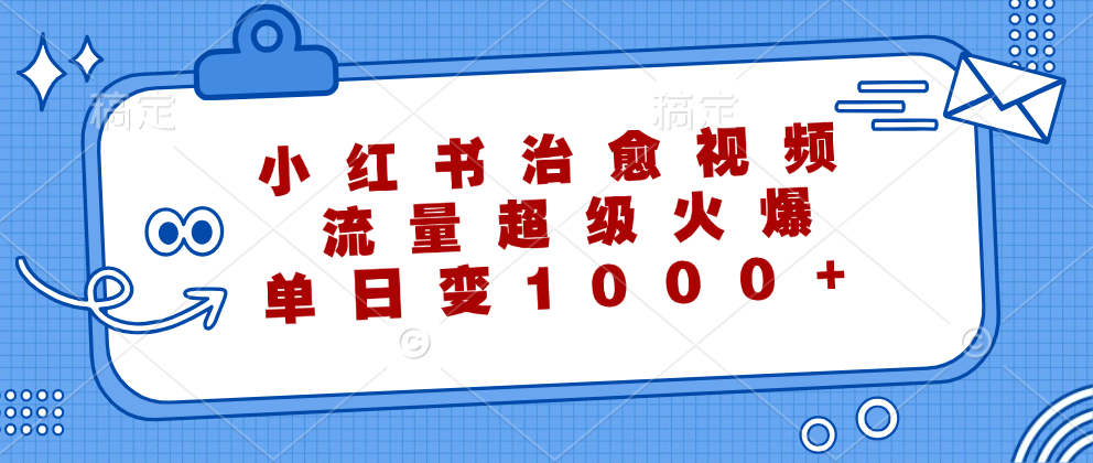 小红书治愈视频，流量超级火爆！单日变现1000+-炫知网