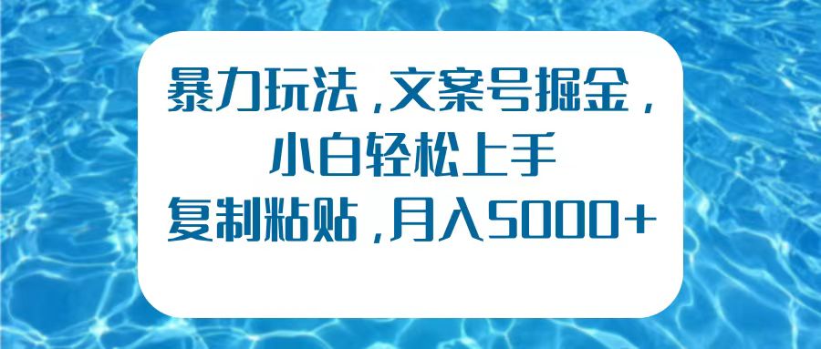 暴力玩法，文案号掘金，小白轻松上手，复制粘贴，月入5000+-炫知网