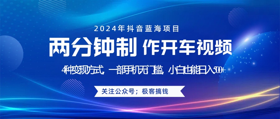 蓝海项目发布开车视频，两分钟一个作品，多种变现方式，一部手机无门槛小白也能日入500+-炫知网