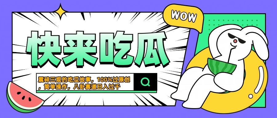 震碎三观的吃瓜故事，一键生成100%过原创，猎奇八卦赛道，简单操作日入过千-炫知网