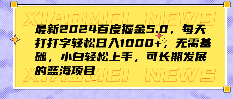 最新2024百度掘金5.0，每天打打字轻松日入1000+，无需基础，小白轻松上手，可长期发展的蓝海项目-炫知网