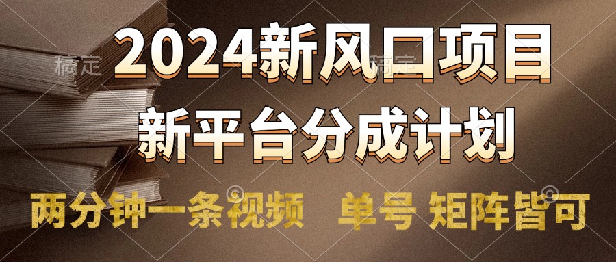 2024风口项目，新平台分成计划，两分钟一条视频，单号轻松上手月入9000+-炫知网