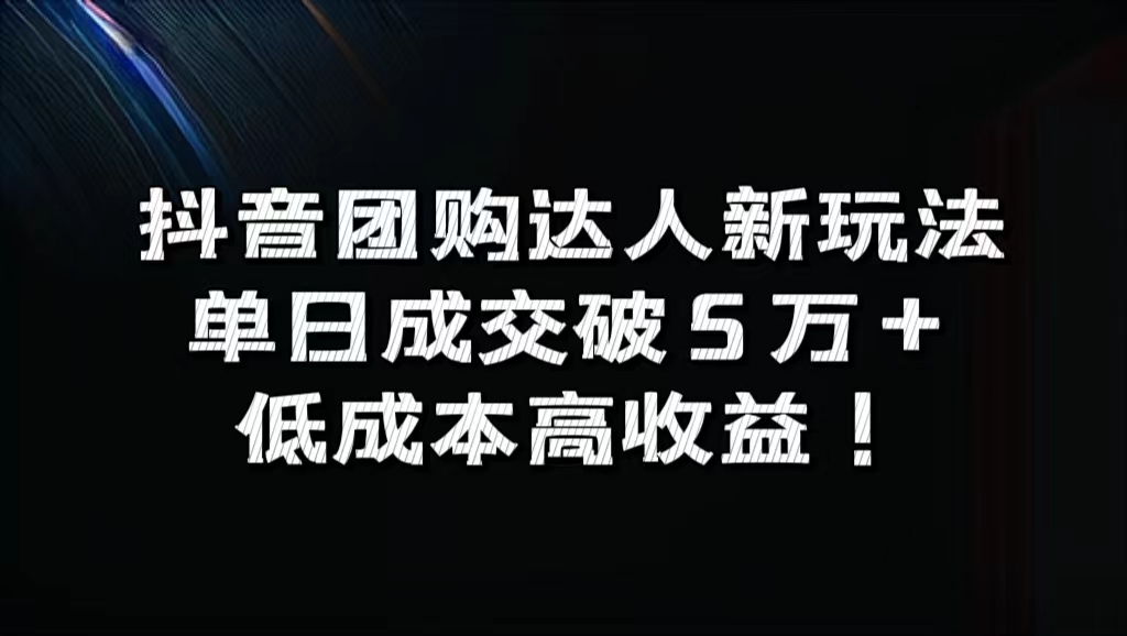 抖音团购达人新玩法，单日成交破5万+，低成本高收益！-炫知网