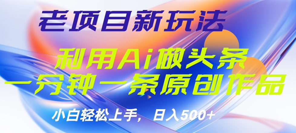 老项目新玩法，利用AI做头条掘金，1分钟一篇原创文章-炫知网