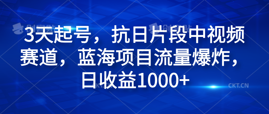 3天起号，抗日片段中视频赛道，蓝海项目流量爆炸，日收益1000+-炫知网