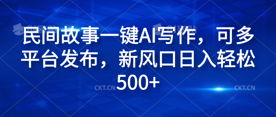 民间故事一键AI写作，可多平台发布，新风口日入轻松600+-炫知网