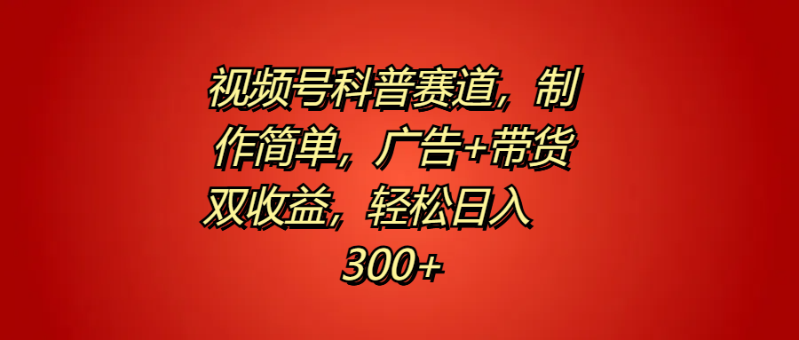 视频号科普赛道，制作简单，广告+带货双收益，轻松日入300+-炫知网