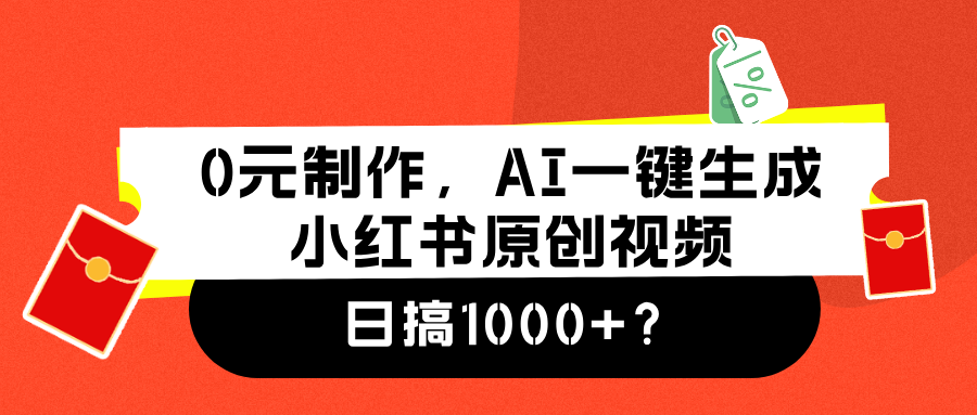 0元制作，AI一键生成小红书原创视频，日搞1000+-炫知网