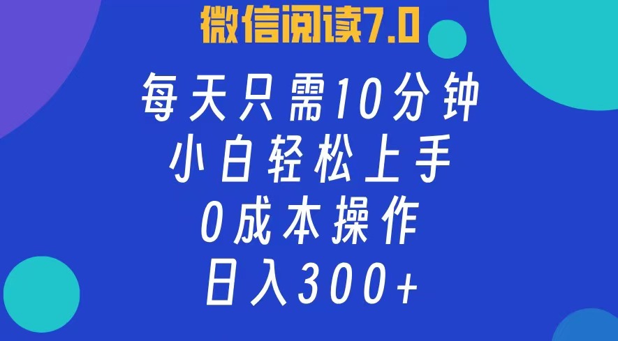 微信阅读7.0，每日10分钟，日收入300+，0成本小白轻松上手-炫知网