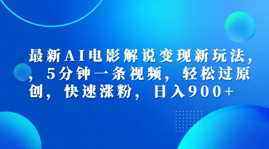 最新AI电影解说变现新玩法,，5分钟一条视频，轻松过原创，快速涨粉，日入900+-炫知网