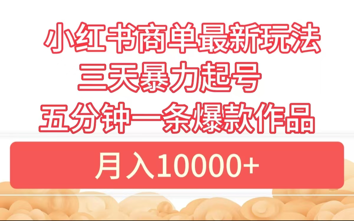 小红书商单最新玩法 3天暴力起号 5分钟一条爆款作品 月入10000+-炫知网