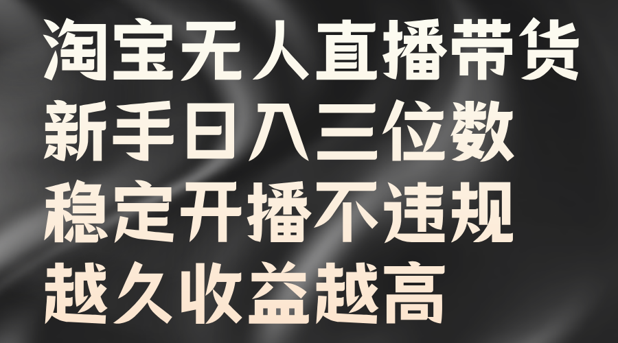 淘宝无人直播带货，新手日入三位数，稳定开播不违规，越久收益越高-炫知网