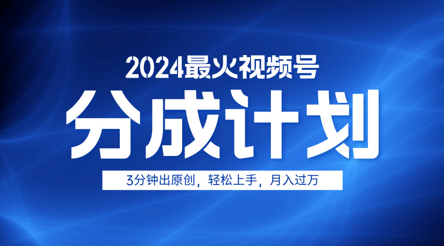 2024最火视频号分成计划3分钟出原创，轻松上手，月入过万-炫知网