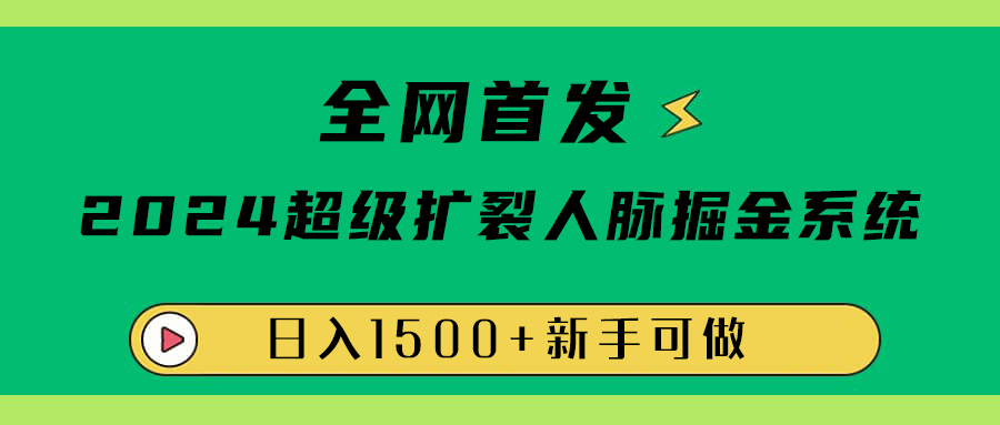 全网首发：2024超级扩列，人脉掘金系统，日入1500+-炫知网