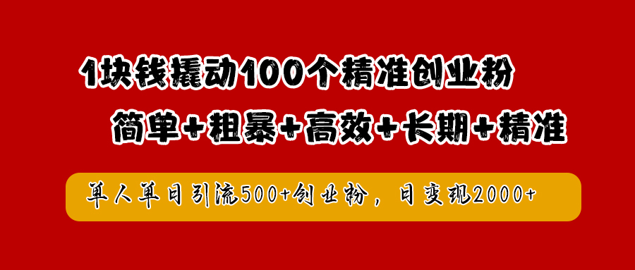 1块钱撬动100个精准创业粉，简单粗暴高效长期精准，单人单日引流500+创业粉，日变现2000+-炫知网