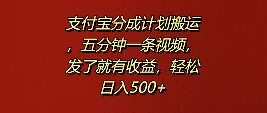 支付宝分成计划搬运，五分钟一条视频，发了就有收益，轻松日入500+-炫知网