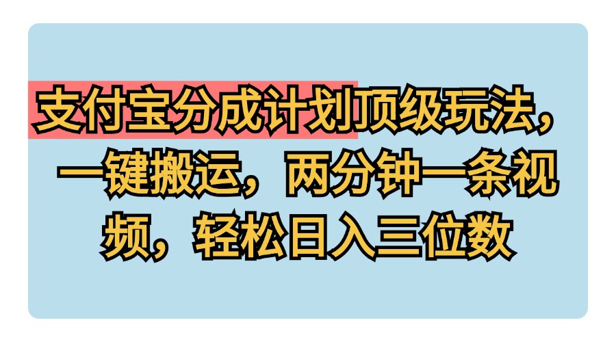 支付宝分成计划玩法，一键搬运，两分钟一条视频，轻松日入三位数-炫知网