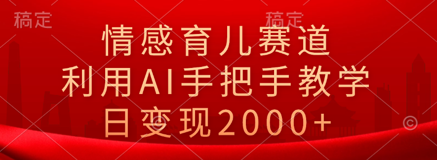 情感育儿赛道，利用AI手把手教学，日变现2000+-炫知网